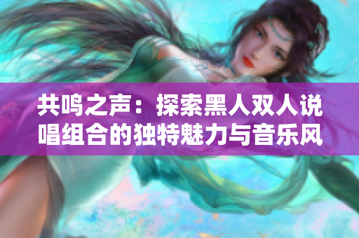 共鳴之聲：探索黑人雙人說唱組合的獨特魅力與音樂風(fēng)格