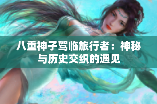 八重神子駕臨旅行者：神秘與歷史交織的遇見(jiàn)