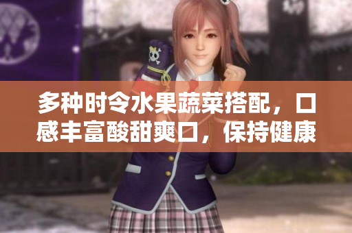 多種時令水果蔬菜搭配，口感豐富酸甜爽口，保持健康生活方式