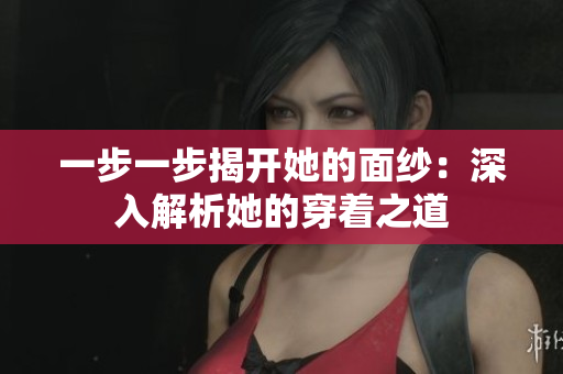 一步一步揭開她的面紗：深入解析她的穿著之道