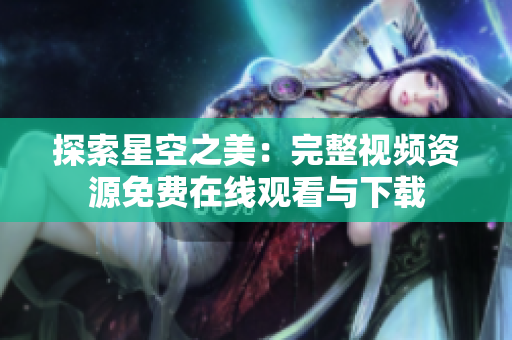 探索星空之美：完整視頻資源免費(fèi)在線觀看與下載
