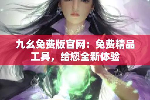 九幺免費版官網(wǎng)：免費精品工具，給您全新體驗