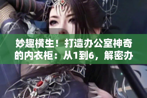 妙趣橫生！打造辦公室神奇的內(nèi)衣柜：從1到6，解密辦公室收納秘籍