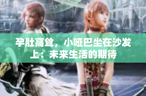 孕肚高聳，小啞巴坐在沙發(fā)上：未來生活的期待