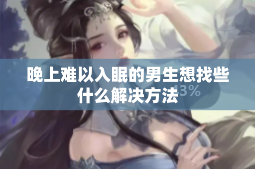 晚上難以入眠的男生想找些什么解決方法