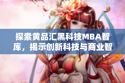 探索黃品匯黑科技MBA智庫(kù)，揭示創(chuàng)新科技與商業(yè)智慧的融合