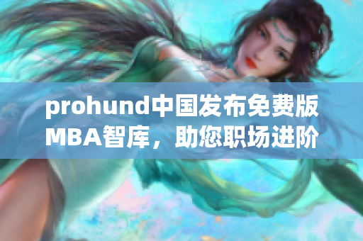 prohund中國(guó)發(fā)布免費(fèi)版MBA智庫(kù)，助您職場(chǎng)進(jìn)階