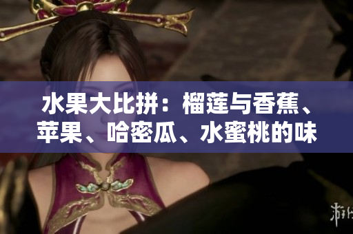 水果大比拼：榴蓮與香蕉、蘋果、哈密瓜、水蜜桃的味蕾盛宴