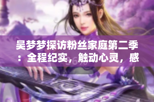 吳夢(mèng)夢(mèng)探訪粉絲家庭第二季：全程紀(jì)實(shí)，觸動(dòng)心靈，感動(dòng)人心