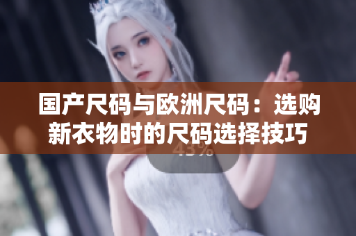 國(guó)產(chǎn)尺碼與歐洲尺碼：選購(gòu)新衣物時(shí)的尺碼選擇技巧