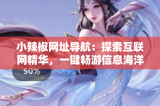 小辣椒網(wǎng)址導(dǎo)航：探索互聯(lián)網(wǎng)精華，一鍵暢游信息海洋