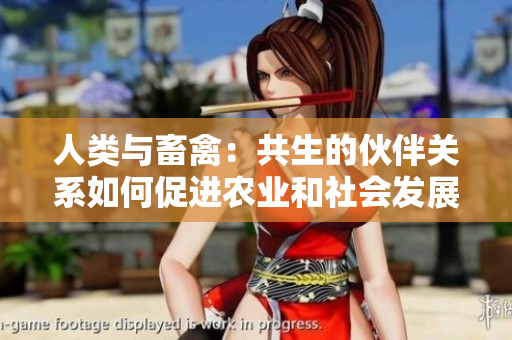 人類(lèi)與畜禽：共生的伙伴關(guān)系如何促進(jìn)農(nóng)業(yè)和社會(huì)發(fā)展