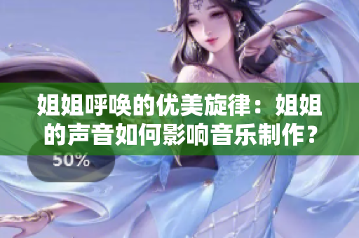 姐姐呼喚的優(yōu)美旋律：姐姐的聲音如何影響音樂(lè)制作？