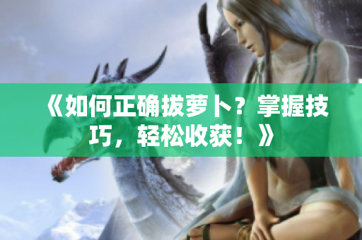 《如何正確拔蘿卜？掌握技巧，輕松收獲！》