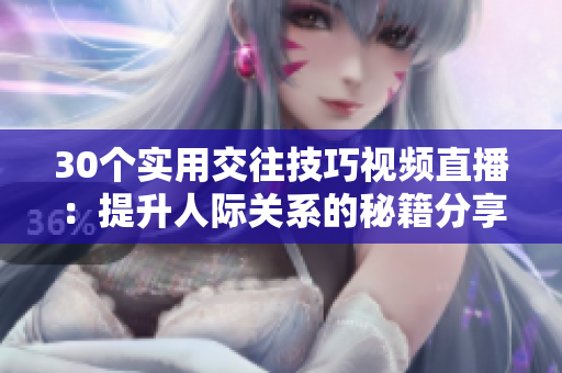 30個(gè)實(shí)用交往技巧視頻直播：提升人際關(guān)系的秘籍分享