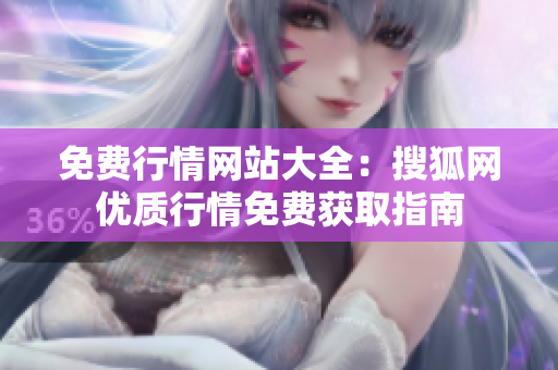 免費(fèi)行情網(wǎng)站大全：搜狐網(wǎng)優(yōu)質(zhì)行情免費(fèi)獲取指南