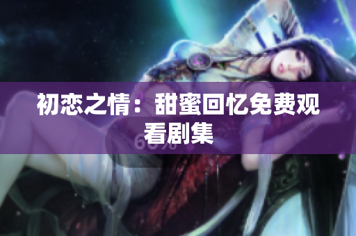 初戀之情：甜蜜回憶免費觀看劇集