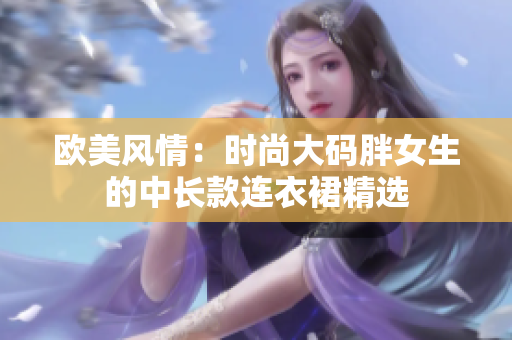 歐美風(fēng)情：時(shí)尚大碼胖女生的中長(zhǎng)款連衣裙精選