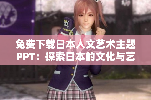 免費(fèi)下載日本人文藝術(shù)主題PPT：探索日本的文化與藝術(shù)魅力