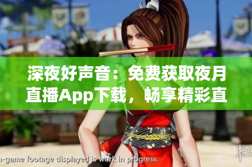 深夜好聲音：免費獲取夜月直播App下載，暢享精彩直播體驗