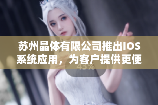 蘇州晶體有限公司推出IOS系統(tǒng)應(yīng)用，為客戶提供更便捷的下載方式