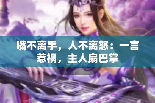 嘴不離手，人不離怒：一言惹禍，主人扇巴掌