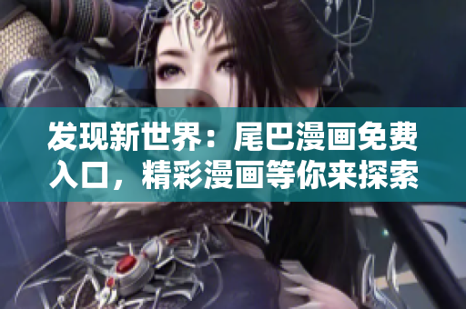 發(fā)現(xiàn)新世界：尾巴漫畫免費入口，精彩漫畫等你來探索！