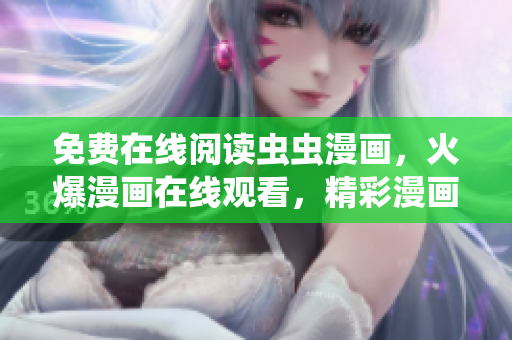 免費(fèi)在線閱讀蟲(chóng)蟲(chóng)漫畫，火爆漫畫在線觀看，精彩漫畫盡在蟲(chóng)蟲(chóng)漫畫平臺(tái)