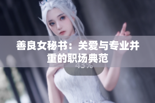 善良女秘書：關(guān)愛(ài)與專業(yè)并重的職場(chǎng)典范