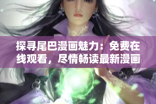 探尋尾巴漫畫魅力：免費(fèi)在線觀看，盡情暢讀最新漫畫章節(jié)