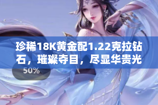 珍稀18K黃金配1.22克拉鉆石，璀璨奪目，盡顯華貴光彩