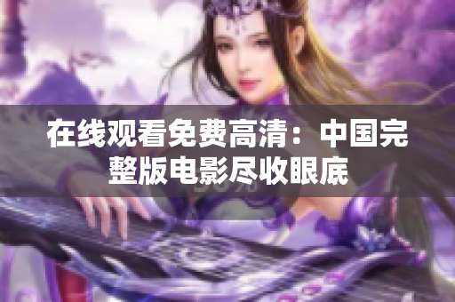 在線觀看免費(fèi)高清：中國完整版電影盡收眼底