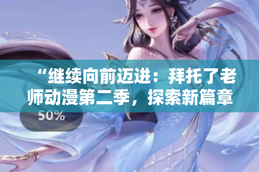 “繼續(xù)向前邁進(jìn)：拜托了老師動漫第二季，探索新篇章！”