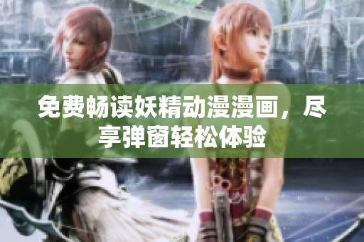 免費(fèi)暢讀妖精動漫漫畫，盡享彈窗輕松體驗(yàn)