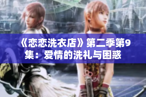 《戀戀洗衣店》第二季第9集：愛情的洗禮與困惑