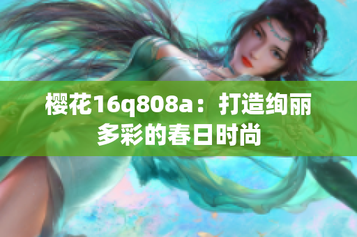 櫻花16q808a：打造絢麗多彩的春日時(shí)尚