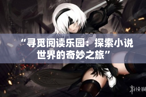 “尋覓閱讀樂(lè)園：探索小說(shuō)世界的奇妙之旅”