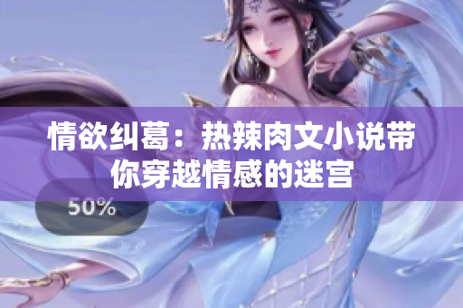 情欲糾葛：熱辣肉文小說帶你穿越情感的迷宮