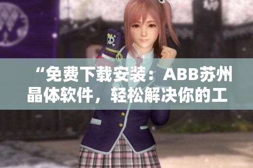 “免費(fèi)下載安裝：ABB蘇州晶體軟件，輕松解決你的工業(yè)自動(dòng)化需求！”