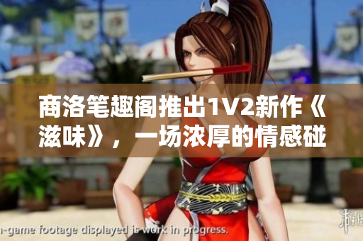 商洛筆趣閣推出1V2新作《滋味》，一場濃厚的情感碰撞與成長旅程