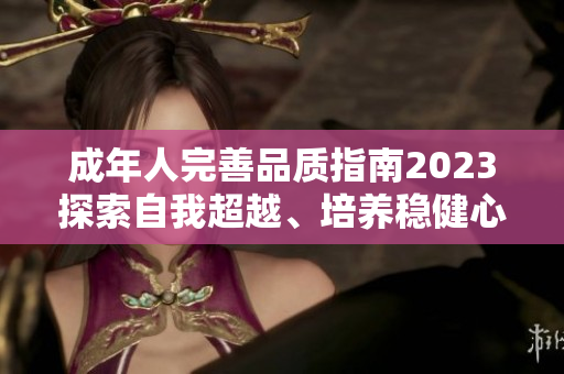 成年人完善品質(zhì)指南2023探索自我超越、培養(yǎng)穩(wěn)健心靈、拓展人生智慧