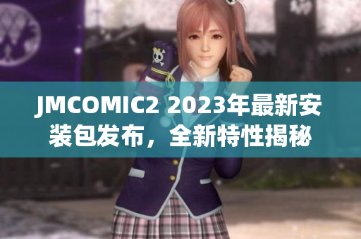 JMCOMIC2 2023年最新安裝包發(fā)布，全新特性揭秘