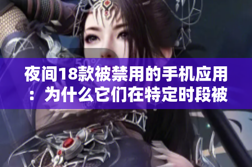 夜間18款被禁用的手機(jī)應(yīng)用：為什么它們?cè)谔囟〞r(shí)段被限制使用？