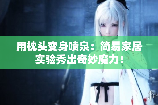 用枕頭變身噴泉：簡易家居實驗秀出奇妙魔力！