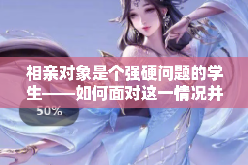 相親對象是個強硬問題的學生——如何面對這一情況并成功應對