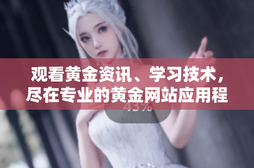觀看黃金資訊、學習技術，盡在專業(yè)的黃金網(wǎng)站應用程序