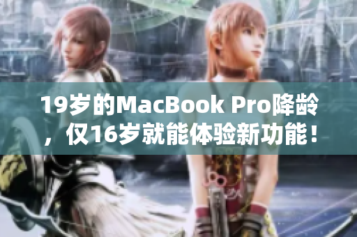 19歲的MacBook Pro降齡，僅16歲就能體驗新功能！