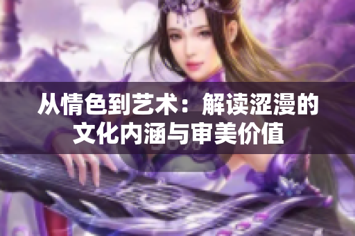 從情色到藝術(shù)：解讀澀漫的文化內(nèi)涵與審美價值