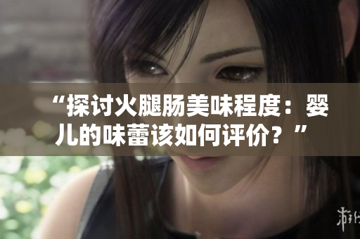 “探討火腿腸美味程度：嬰兒的味蕾該如何評(píng)價(jià)？”