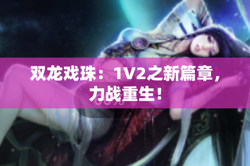 雙龍戲珠：1V2之新篇章，力戰(zhàn)重生！